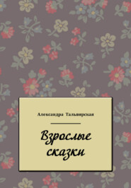 бесплатно читать книгу Взрослые сказки автора Александра Тальвирская