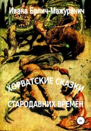 бесплатно читать книгу Хорватские сказки стародавних времён автора Ивана Брлич-Мажуранич