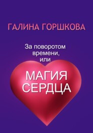 бесплатно читать книгу За поворотом времени, или Магия сердца автора Галина Горшкова