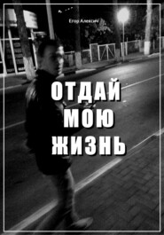 бесплатно читать книгу Отдай мою жизнь автора Егор Алексич