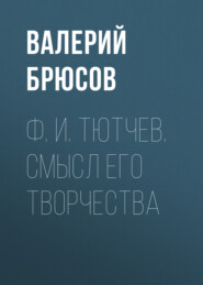 бесплатно читать книгу Ф. И. Тютчев. Смысл его творчества автора Валерий Брюсов