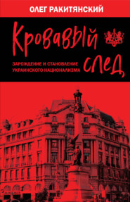 бесплатно читать книгу Кровавый след. Зарождение и становление украинского национализма автора Олег Ракитянский