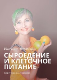 бесплатно читать книгу Сыроедение и клеточное питание. Секрет идеального здоровья автора Евгения Довженко