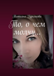 бесплатно читать книгу То, о чем молчу… автора Татьяна Гурьянова