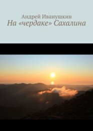 бесплатно читать книгу На «чердаке» Сахалина автора Андрей Иванушкин
