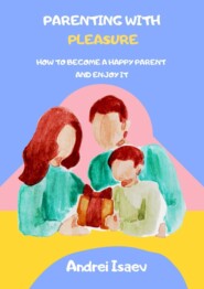 бесплатно читать книгу Parenting with pleasure. How to become a happy parent and enjoy it автора Андрей Исаев