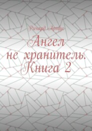 бесплатно читать книгу Ангел не хранитель. Книга 2 автора Ричард Артус