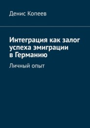 бесплатно читать книгу Интеграция как залог успеха эмиграции в Германию. Личный опыт автора Денис Копеев