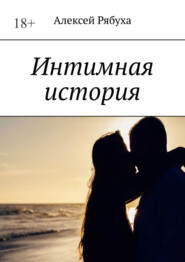 бесплатно читать книгу Интимная история автора Алексей Рябуха
