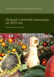бесплатно читать книгу Лунный посевной календарь на 2023 год. Урожайный сад и огород автора Анастасия Мухлынина