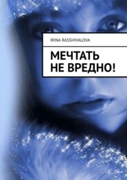 бесплатно читать книгу Мечтать не вредно! автора Irina Rasshivalova