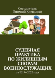 бесплатно читать книгу Судебная практика по жилищным спорам военнослужащих. За 2019—2022 года автора Евгений Клещенко