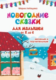 бесплатно читать книгу Новогодние сказки для малышей от 2 до 6. Весёлые и поучительные автора Мария Лебедева