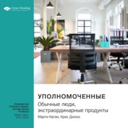 бесплатно читать книгу Ключевые идеи книги: Уполномоченные: обычные люди, экстраординарные продукты. Марти Каган, Крис Джонс автора  Smart Reading