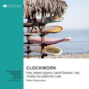 бесплатно читать книгу Ключевые идеи книги: Clockwork. Как перестроить свой бизнес так, чтобы он работал сам. Майк Микаловиц автора  Smart Reading