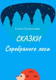 бесплатно читать книгу Сказки Серебряного леса автора Елена Ермолаева