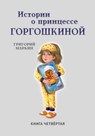 бесплатно читать книгу Истории о принцессе Горгошкиной. Книга четвёртая автора Григорий Маркин