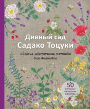 Дивный сад Садако Тоцуки. Свежие цветочные мотивы для вышивки