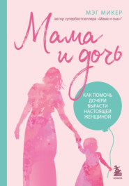 бесплатно читать книгу Мама и дочь. Как помочь дочери вырасти настоящей женщиной автора Мэг Микер