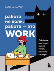 бесплатно читать книгу Работа не волк, работа – это work. Лайфхаки, о которых нужно узнать в начале карьеры автора Карина Маггар