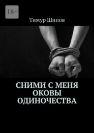 бесплатно читать книгу Сними с меня оковы одиночества автора Тимур Шипов