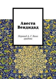 бесплатно читать книгу Авеста Вендидад. Перевод А. Г. Виноградова автора Алексей Виноградов