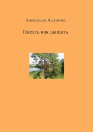 бесплатно читать книгу Писать как дышать автора Александра Ашуркова