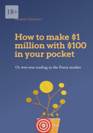 бесплатно читать книгу How to make $1 million with $100 in your pocket or win-win trading in the Forex market. This book will change your understanding of Forex trading forever автора Roman Smirnov