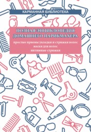 бесплатно читать книгу Полная энциклопедия домашнего парикмахера. Простые приемы укладки и стрижки волос. Маски для волос. Интимные стрижки автора Вера Надеждина