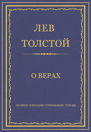 бесплатно читать книгу Полное собрание сочинений. Том 26. Произведения 1885–1889 гг. О верах автора Лев Толстой