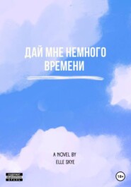 бесплатно читать книгу Дай мне немного времени автора Elle Skye