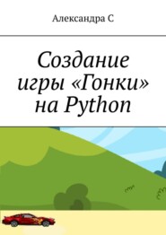 бесплатно читать книгу Создание игры «Гонки» на Python автора  Александра С