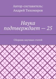 бесплатно читать книгу Наука подтверждает – 25. Сборник научных статей автора Андрей Тихомиров