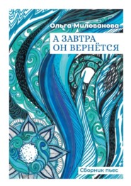 бесплатно читать книгу А завтра он вернётся. Сборник пьес автора Ольга Милованова