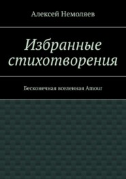 бесплатно читать книгу Избранные стихотворения. Бесконечная вселенная Amour автора Алексей Немоляев