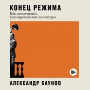 бесплатно читать книгу Конец режима. Как закончились три европейские диктатуры автора Александр Баунов