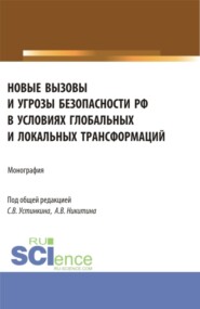 бесплатно читать книгу Новые вызовы и угрозы безопасности РФ в условиях глобальных и локальных трансформаций. (Аспирантура, Магистратура). Монография. автора Сергей Никитин