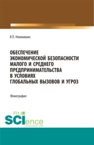 бесплатно читать книгу Обеспечение экономической безопасности малого и среднего предпринимательства в условиях глобальных вызовов и угроз. (Аспирантура, Бакалавриат, Магистратура). Монография. автора Валерия Невмывако