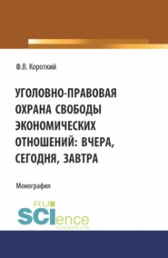 бесплатно читать книгу Уголовно-правовая охрана свободы экономических отношений: вчера, сегодня, завтра. (Аспирантура, Магистратура). Монография. автора Филипп Короткий