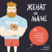 бесплатно читать книгу Женат на маме. Как избавить своего мужчину от созависимых отношений с матерью автора Адамс Кеннет М.