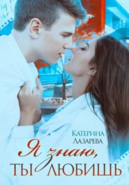 бесплатно читать книгу Я знаю, ты любишь автора  Катерина Лазарева