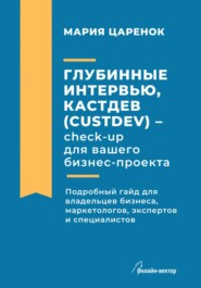 бесплатно читать книгу Глубинные интервью, Кастдев (Custdev) – check-up для вашего бизнес-проекта автора Мария Царенок