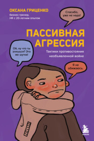 бесплатно читать книгу Пассивная агрессия. Тактики противостояния необъявленной войне автора Оксана Гриценко