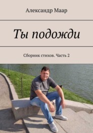 бесплатно читать книгу Ты подожди. Сборник стихов. Часть 2 автора Александр Маар