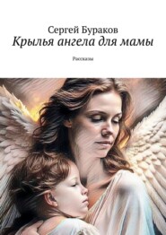 бесплатно читать книгу Крылья ангела для мамы. Рассказы автора Сергей Бураков