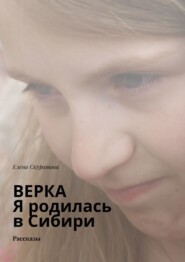 бесплатно читать книгу Верка. Я родилась в Сибири. Рассказы автора Елена Скуратова