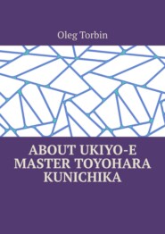 бесплатно читать книгу About Ukiyo-e Master Toyohara Kunichika автора Oleg Torbin