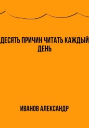 бесплатно читать книгу Десять причин читать каждый день автора Александр Иванов