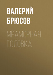 бесплатно читать книгу Мраморная головка автора Валерий Брюсов