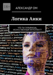 бесплатно читать книгу Логика Aики. Что ты скрываешь, искусственный интеллект? автора Александр Ом